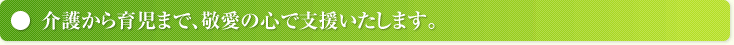 介護から育児まで、敬愛の心で支援いたします。